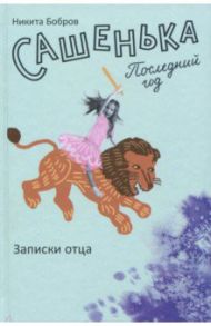 Сашенька. Последний год. Записки отца / Бобров Никита Павлович