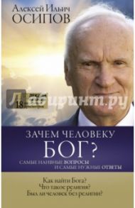 Зачем человеку Бог? Самые наивные вопросы и самые нужные ответы / Осипов Алексей Ильич