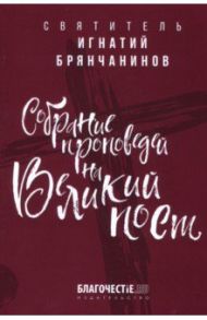 Собрание проповедей на Великий пост / Святитель Игнатий (Брянчанинов)