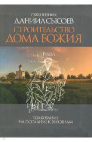 Строительство дома Божия. Толкование на Послание апостола Павла к Ефесянам / Священник Даниил Сысоев