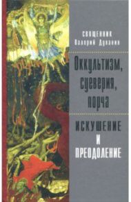 Оккультизм, суеверия, порча. Искушение и преодоление / Священник Валерий Духанин