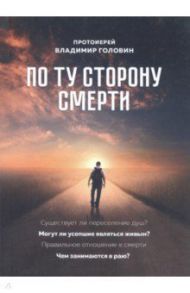 По ту сторону смерти. Ответы на вопросы / Протоиерей Владимир Головин