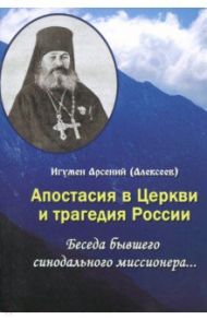 Апостасия в Церкви и трагедия России. Беседа бывшего синодального миссионера… / Игумен Арсений (Алексеев)