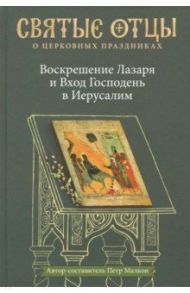 Воскрешение Лазаря и Вход Господень в Иерусалим. Антология святоотеческих проповедей / Малков Петр Юрьевич