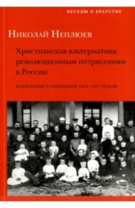 Христианская альтернатива революционным потрясениям в России. Избранные сочинения 1904-1907 годов / Неплюев Николай Николаевич