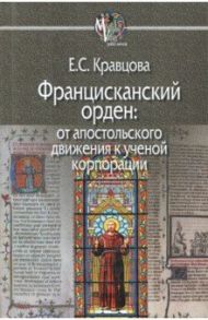 Францисканский орден: от апостольского движения к ученой корпорации (Франция, XIII в.) / Кравцова Елена Сергеевна