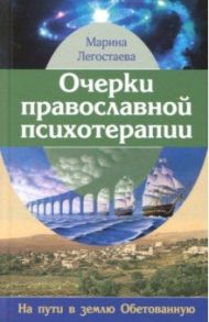 Очерки православной психотерапии. На пути в землю Обетованную / Легостаева Марина Вениаминовна