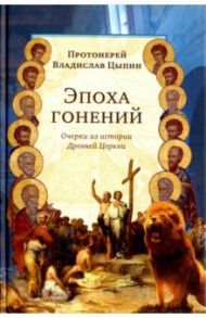 Эпоха гонений. Очерки из истории Древней Церкви / Протоиерей Владислав Цыпин