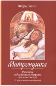 Матронушка. Рассказы о блаженной Матроне Анемнясевской (с приложением акафиста) / Евсин Игорь Васильевич