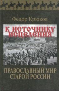 К источнику исцеления. Православный мир старой России / Крюков Федор Дмитриевич