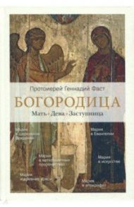 Богородица. Мать. Дева. Заступница / Протоиерей Геннадий Фаст