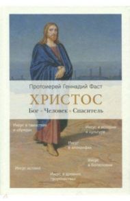 Христос. Бог. Человек. Спаситель / Протоиерей Геннадий Фаст