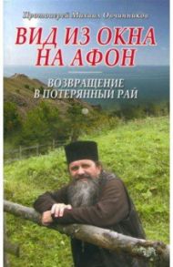 Вид из окна на Афон. Возвращение в потерянный рай / Протоиерей Михаил Овчинников