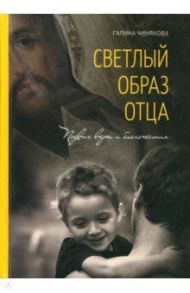 Светлый образ отца. Подвиг веры и благочестия / Чинякова Галина Павловна