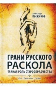 Грани русского раскола. Тайная роль старообрядчества от 17 века до 17 года / Пыжиков Александр Владимирович