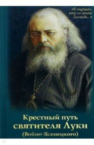 Крестный путь святителя Луки (Войно-Ясенецкого). Жизнеописание, чудеса, акафист