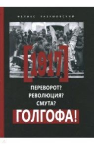 1917. Переворот? Революция? Смута? Голгофа! / Разумовский Феликс Вельевич