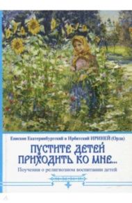 "Пустите детей приходить ко мне...". Поучения о религиозном воспитании детей / Епископ Екатеринбургский и Ирбитский Ириней (Орда)