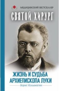 Святой хирург. Жизнь и судьба архиепископа Луки / Колымагин Борис Федорович