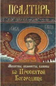 Псалтирь Пресвятой Богородице. Молитвы, акафисты, каноны ко Пресвятой Богородице