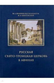 Русская Свято-Троицкая церковь в Афинах. Прошлое и настоящее / Шкаровский Михаил Витальевич, Жалнина-Василькиоти Ирина Леонидовна