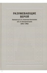 Разумевающие верой: Переписка Н. П. Гилярова-Платонова и К. П. Победоносцева (1860—1887)