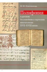 Полифония в русском безлинейном и партесном многоголосии XVII-XVIII веков / Плотникова Наталья Юрьевна