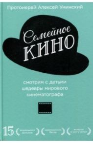 Семейное кино. Смотрим с детьми шедевры мирового кинематографа / Протоиерей Алексей Уминский