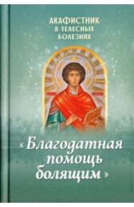 Акафистник в телесных болезнях "Благодатная помощь болящим"