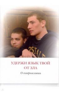 Удержи язык твой от зла. О сквернословии / Святитель Иоанн Златоуст, Протоиерей Артемий Владимиров, Святитель Лука Крымский (Войно-Ясенецкий), Архимандрит Кирилл (Павлов)