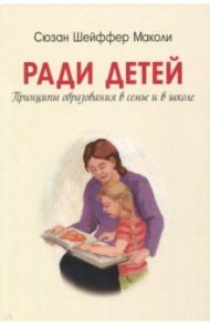 Ради детей. Принципы образования в семье и школе / Шейфер Маколи Сюзан