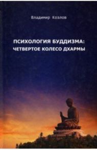 Психология буддизма. Четвертое колесо дхармы / Козлов Владимир Васильевич