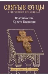 Воздвижение Креста Господня. Антология святоотеческих проповедей / Малков Петр Юрьевич