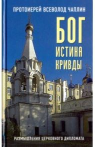 Бог. Истина. Кривды. Размышления церковного дипломата / Протоиерей Всеволод Чаплин