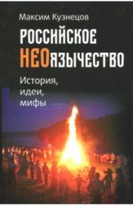 Российское неоязычество. История, идеи и мифы / Кузнецов Максим Николаевич