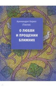 О любви и прощении ближних / Архимандрит Кирилл (Павлов)