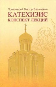 Катехизис. Конспект лекций / Протоиерей Виктор Василевич