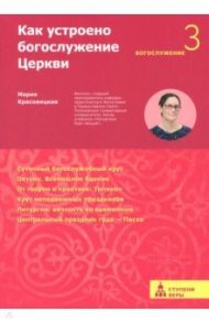 Как устроено богослужение Церкви. Третья ступень. Богослужение / Красовицкая Мария Сергеевна