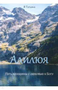 Алилюя. Путь женщины с любовью к Богу / Я Татьяна