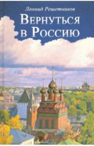 Вернуться в Россию / Решетников Леонид Петрович