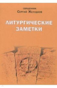 Литургические заметки. Переписка. Письма / Священник Сергей Желудков