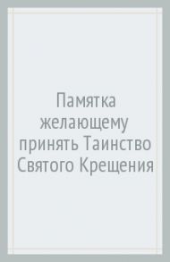 Памятка желающему принять Таинство Святого Крещения