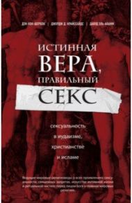 Истинная вера, правильный секс. Сексуальность в иудаизме, христианстве и исламе / Кон-Шербок Дэн, Эль-Алами Давуд, Криссайдс Джордж Д.