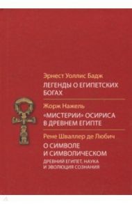 Легенды о египетских богах. "Мистерии" Осириса в Древнем Египте. О символе и символическом / Бадж Эрнест Альфред Уоллес, Нажель Жорж, Шваллер де Любич Рене