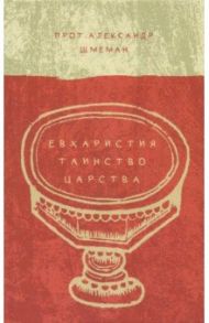 Евхаристия. Таинство Царства / Протопресвитер Александр Дмитриевич Шмеман