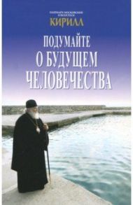 Подумайте о будущем человечества / Патриарх Московский и всея Руси Кирилл