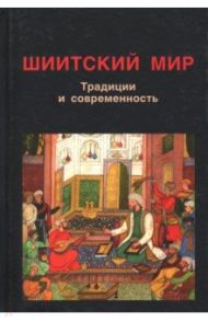 Шиитский мир. Традиции и современность. Сборник статей / Дафтари Фархад, Саджу Амин Б., Джива Шайнул