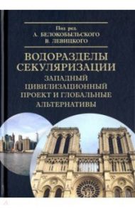 Водоразделы секуляризации. Западный цивилизационный проект и глобальные альтернативы / Халиков Р. Р., Левицкий В., Белокобыльский А.