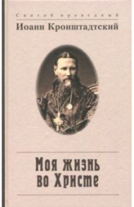 Моя жизнь во Христе, или Минуты духовного трезвения и созерцания, благоговейного чувства / Святой праведный Иоанн Кронштадтский