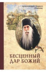 Бесценный дар Божий / Архимандрит Кирилл (Павлов)